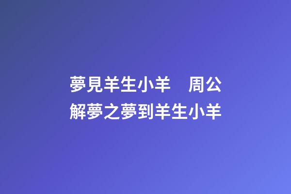 夢見羊生小羊　周公解夢之夢到羊生小羊